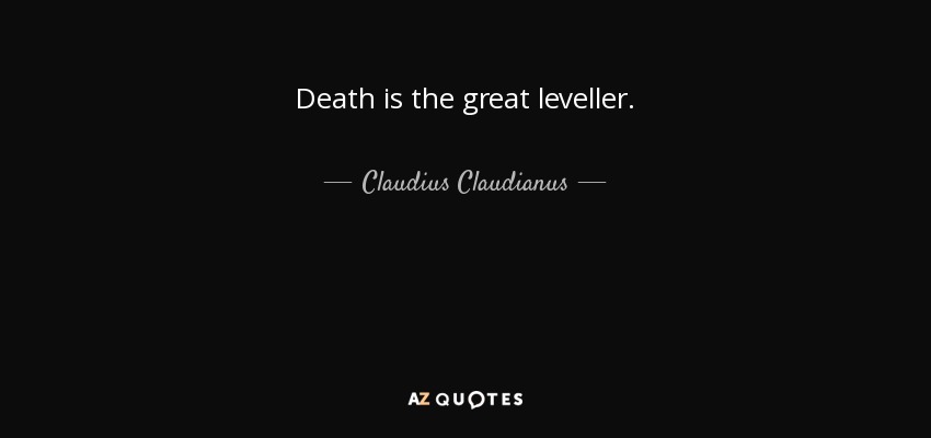 Death is the great leveller. - Claudius Claudianus