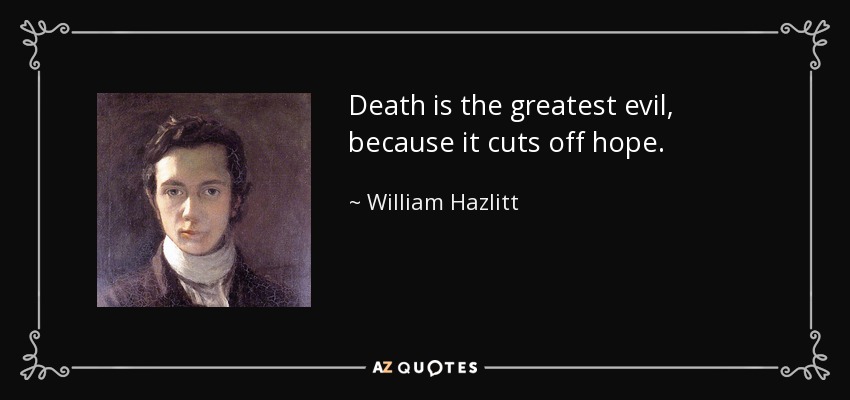 Death is the greatest evil, because it cuts off hope. - William Hazlitt