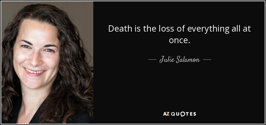 Death is the loss of everything all at once. - Julie Salamon