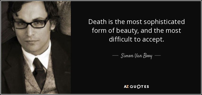 Death is the most sophisticated form of beauty, and the most difficult to accept. - Simon Van Booy