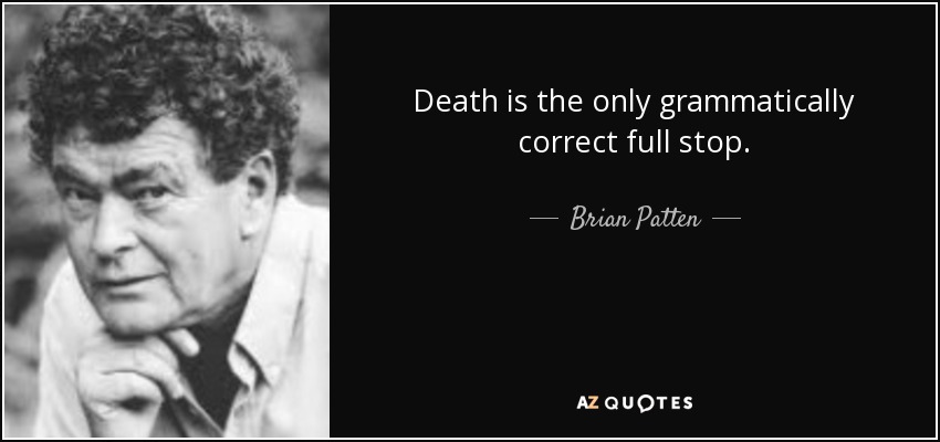 Death is the only grammatically correct full stop. - Brian Patten