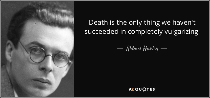 Death is the only thing we haven't succeeded in completely vulgarizing. - Aldous Huxley