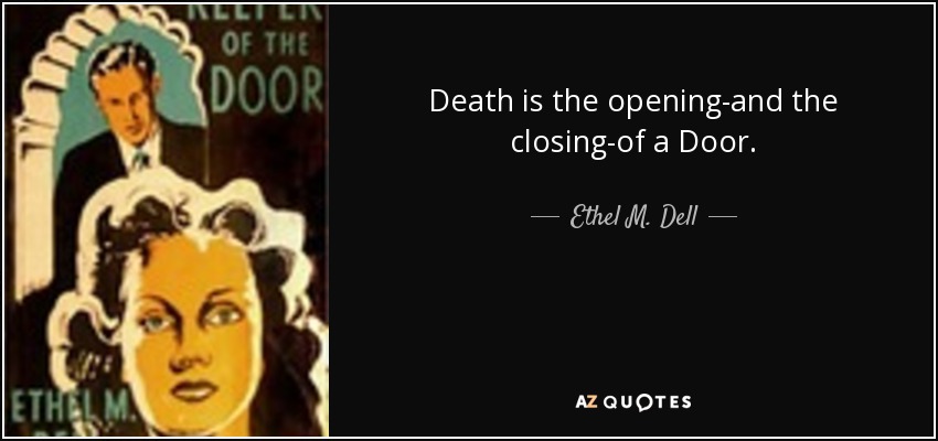 Death is the opening-and the closing-of a Door. - Ethel M. Dell