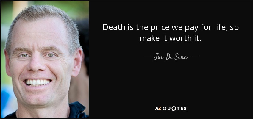 Death is the price we pay for life, so make it worth it. - Joe De Sena