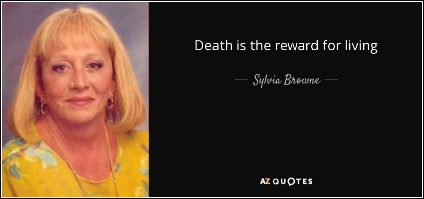 Death is the reward for living - Sylvia Browne