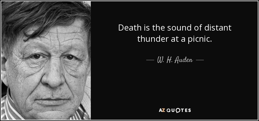 Death is the sound of distant thunder at a picnic. - W. H. Auden