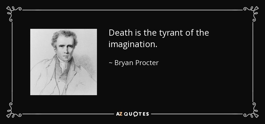 Death is the tyrant of the imagination. - Bryan Procter