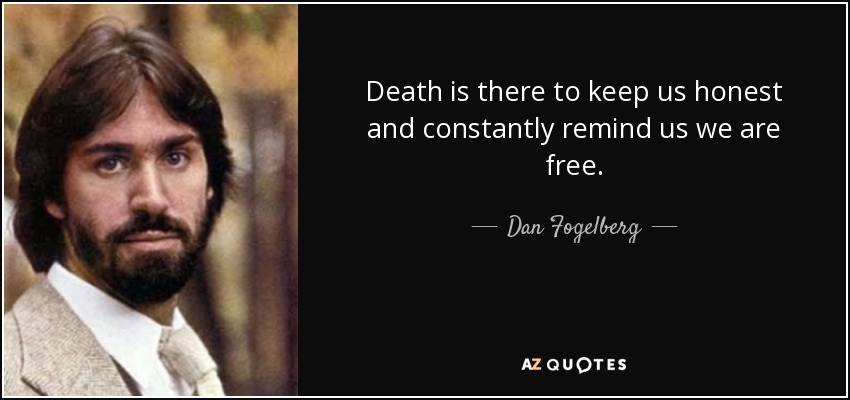 Death is there to keep us honest and constantly remind us we are free. - Dan Fogelberg