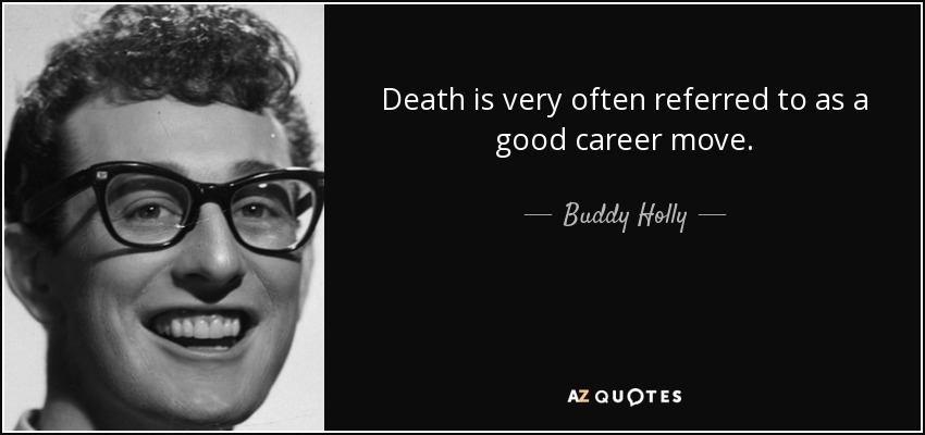 Death is very often referred to as a good career move. - Buddy Holly
