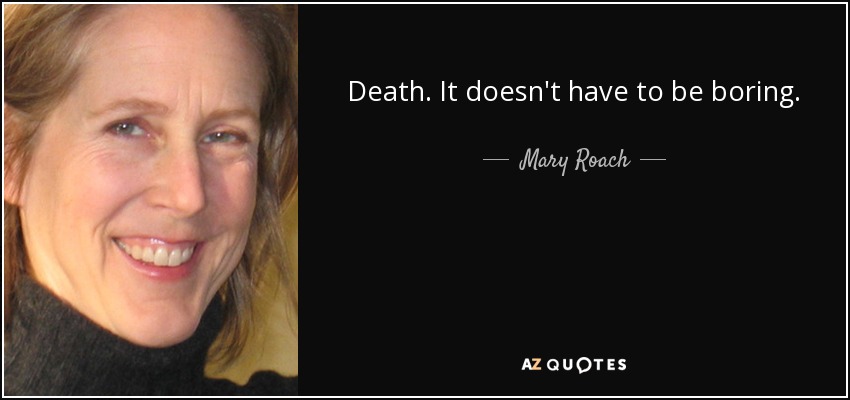 Death. It doesn't have to be boring. - Mary Roach