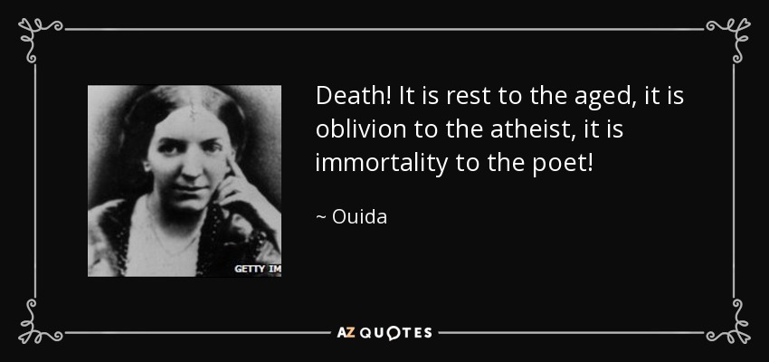 Death! It is rest to the aged, it is oblivion to the atheist, it is immortality to the poet! - Ouida