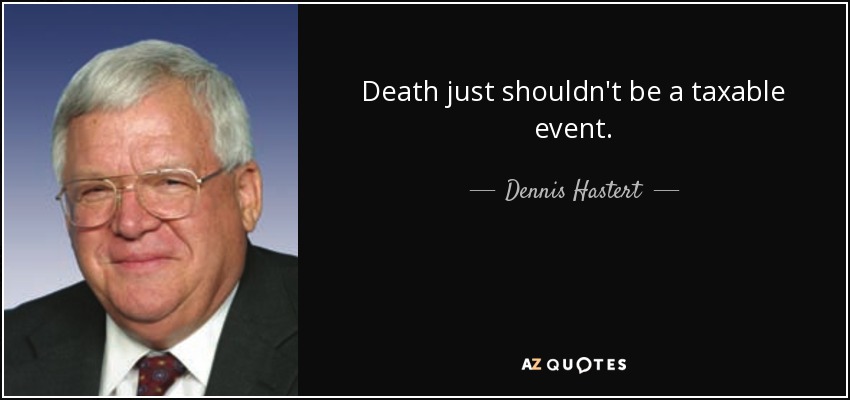 Death just shouldn't be a taxable event. - Dennis Hastert