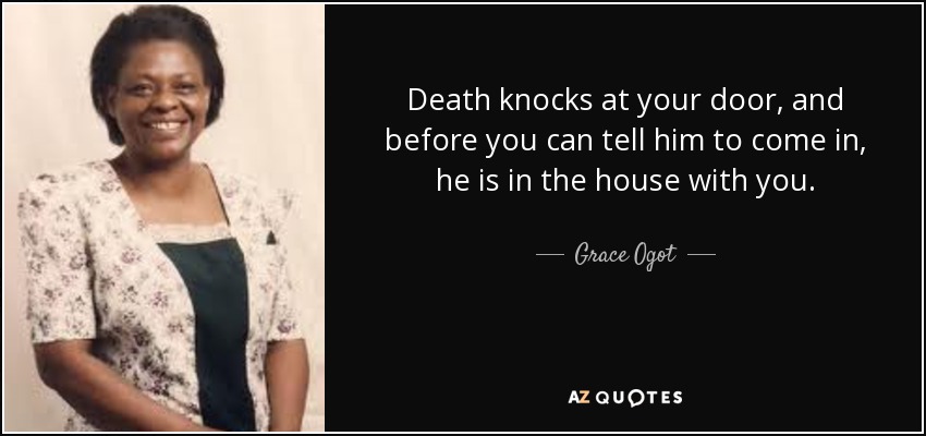 Death knocks at your door, and before you can tell him to come in, he is in the house with you. - Grace Ogot