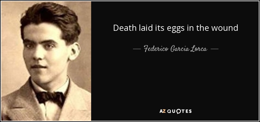 Death laid its eggs in the wound - Federico Garcia Lorca