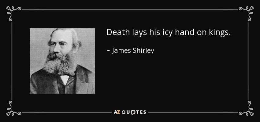 Death lays his icy hand on kings. - James Shirley