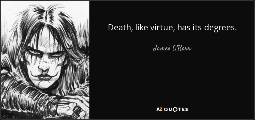 Death, like virtue, has its degrees. - James O'Barr