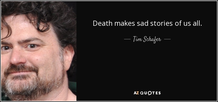 Death makes sad stories of us all. - Tim Schafer