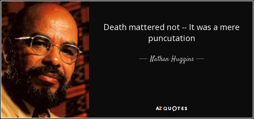 Death mattered not -- It was a mere puncutation - Nathan Huggins