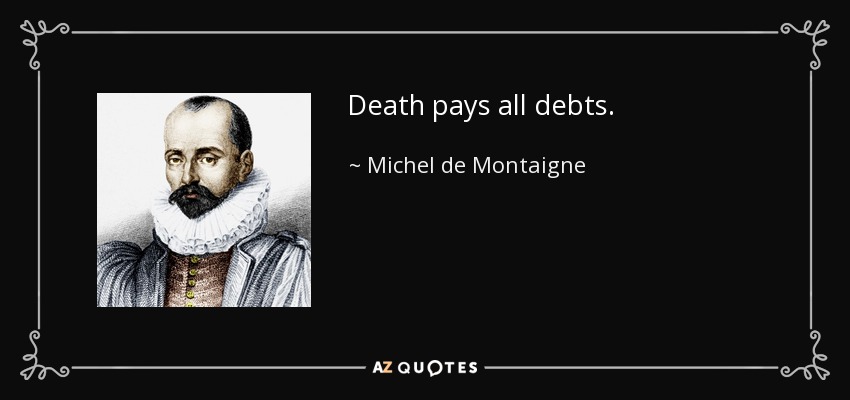 Death pays all debts. - Michel de Montaigne