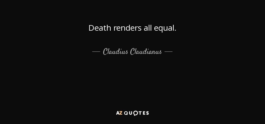 Death renders all equal. - Claudius Claudianus