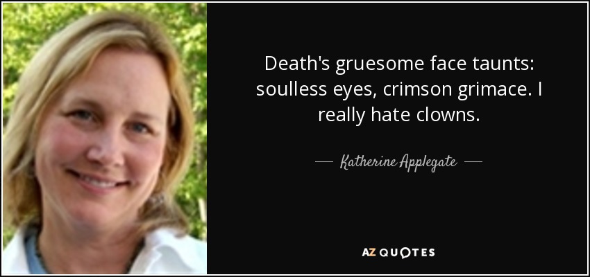 Death's gruesome face taunts: soulless eyes, crimson grimace. I really hate clowns. - Katherine Applegate