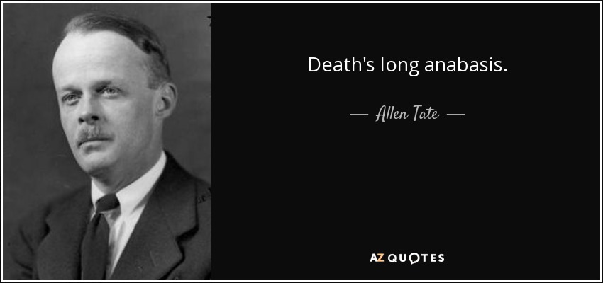 Death's long anabasis. - Allen Tate