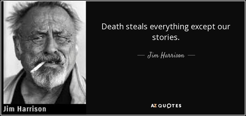 Death steals everything except our stories. - Jim Harrison