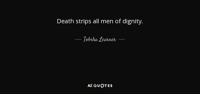 Death strips all men of dignity. - Tobsha Learner