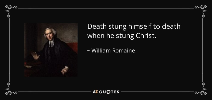 Death stung himself to death when he stung Christ. - William Romaine