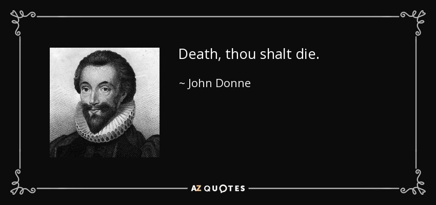 Death, thou shalt die. - John Donne