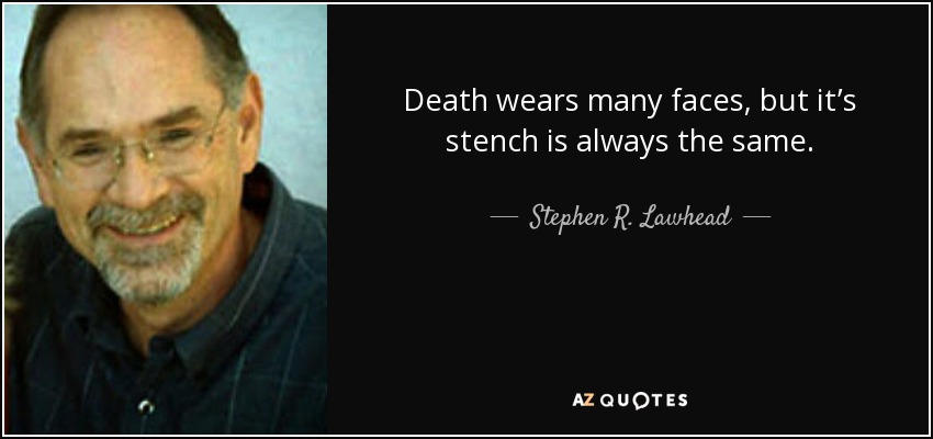 Death wears many faces, but it’s stench is always the same. - Stephen R. Lawhead