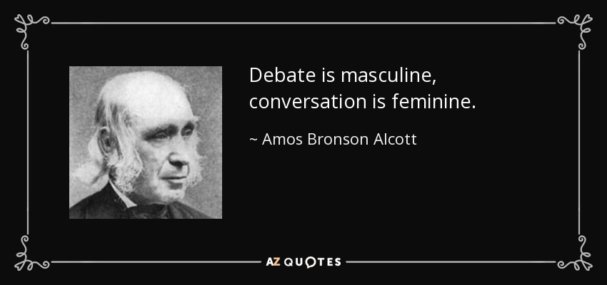 Debate is masculine, conversation is feminine. - Amos Bronson Alcott