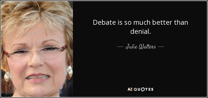 Debate is so much better than denial. - Julie Walters