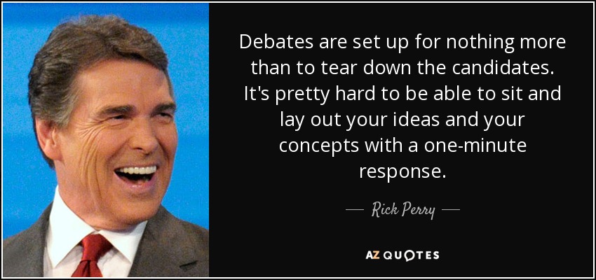 Debates are set up for nothing more than to tear down the candidates. It's pretty hard to be able to sit and lay out your ideas and your concepts with a one-minute response. - Rick Perry