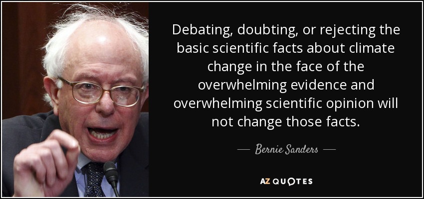 Debating, doubting, or rejecting the basic scientific facts about climate change in the face of the overwhelming evidence and overwhelming scientific opinion will not change those facts. - Bernie Sanders