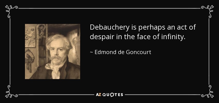 Debauchery is perhaps an act of despair in the face of infinity. - Edmond de Goncourt