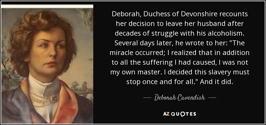 Deborah, Duchess of Devonshire recounts her decision to leave her husband after decades of struggle with his alcoholism. Several days later, he wrote to her: 