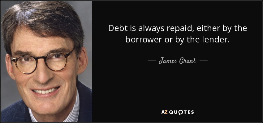Debt is always repaid, either by the borrower or by the lender. - James Grant