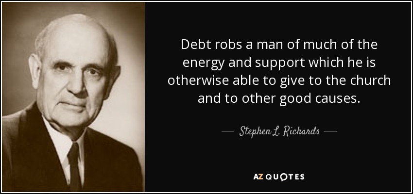 Debt robs a man of much of the energy and support which he is otherwise able to give to the church and to other good causes. - Stephen L. Richards