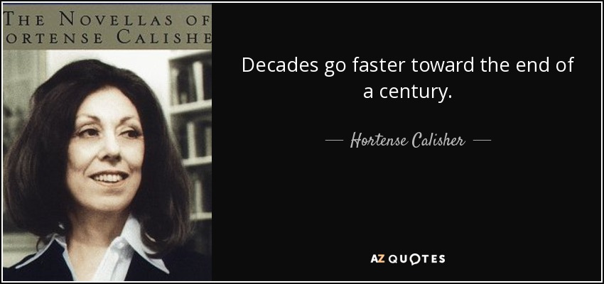 Decades go faster toward the end of a century. - Hortense Calisher