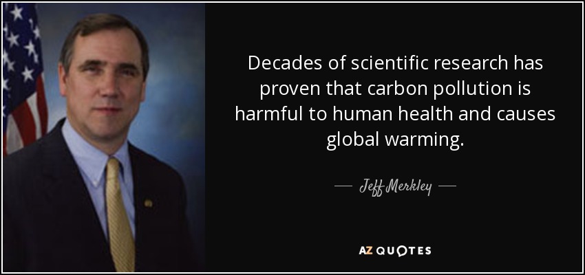 Decades of scientific research has proven that carbon pollution is harmful to human health and causes global warming. - Jeff Merkley