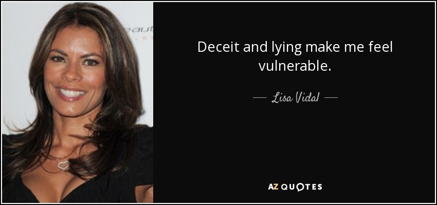 Deceit and lying make me feel vulnerable. - Lisa Vidal
