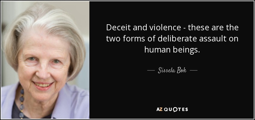 Deceit and violence - these are the two forms of deliberate assault on human beings. - Sissela Bok