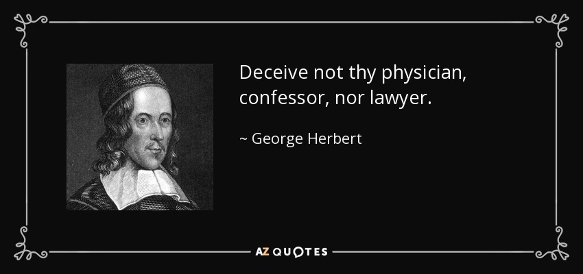 Deceive not thy physician, confessor, nor lawyer. - George Herbert