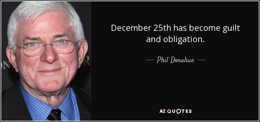 December 25th has become guilt and obligation. - Phil Donahue