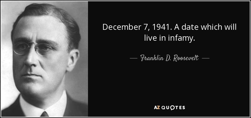 December 7, 1941. A date which will live in infamy. - Franklin D. Roosevelt