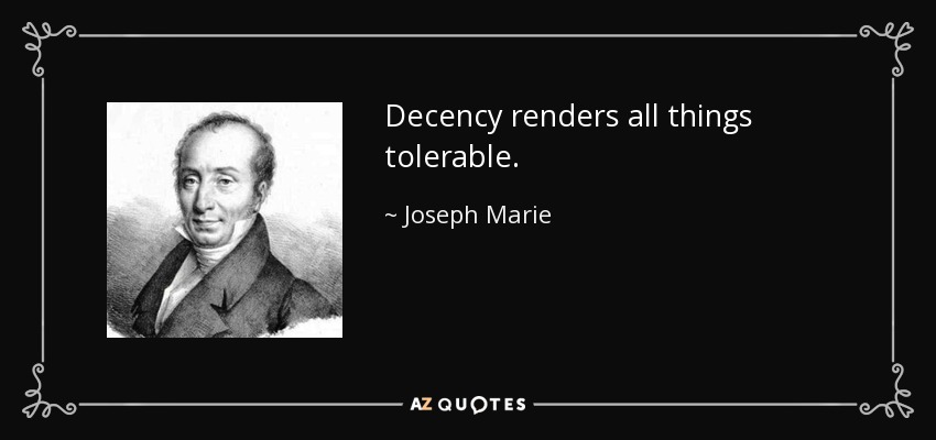 Decency renders all things tolerable. - Joseph Marie, baron de Gerando