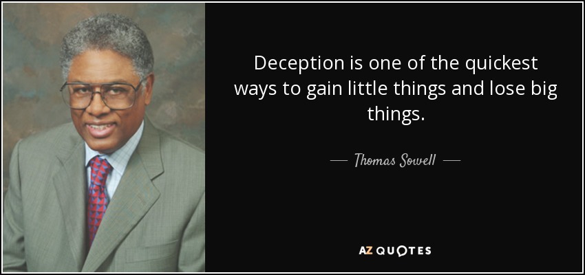 Deception is one of the quickest ways to gain little things and lose big things. - Thomas Sowell