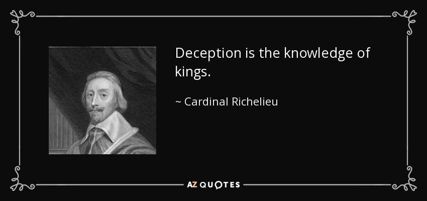 Deception is the knowledge of kings. - Cardinal Richelieu