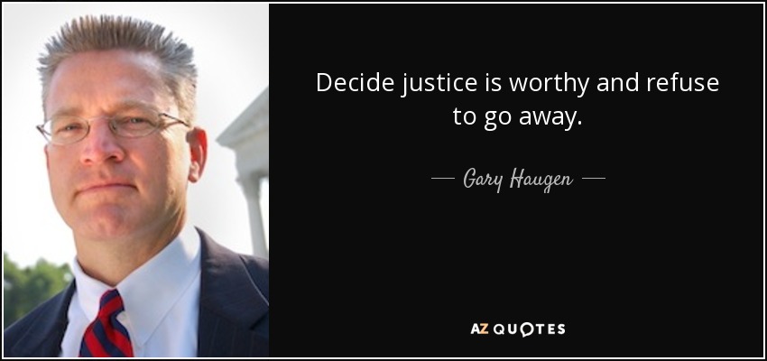 Decide justice is worthy and refuse to go away. - Gary Haugen